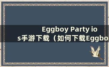 Eggboy Party ios手游下载（如何下载Eggboy Party）